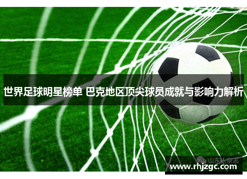 世界足球明星榜单 巴克地区顶尖球员成就与影响力解析