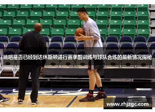姚明是否已经到达休斯顿进行赛季前训练与球队合练的最新情况揭秘