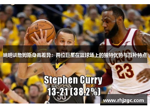 姚明谈詹姆斯身高差异：两位巨星在篮球场上的独特优势与互补特点