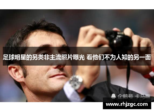足球明星的另类非主流照片曝光 看他们不为人知的另一面