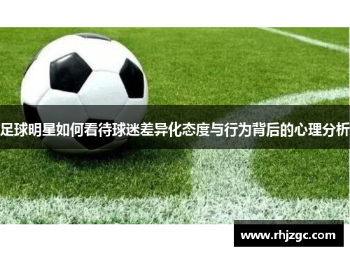 足球明星如何看待球迷差异化态度与行为背后的心理分析