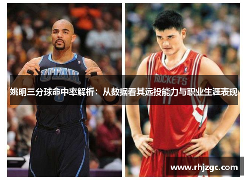 姚明三分球命中率解析：从数据看其远投能力与职业生涯表现