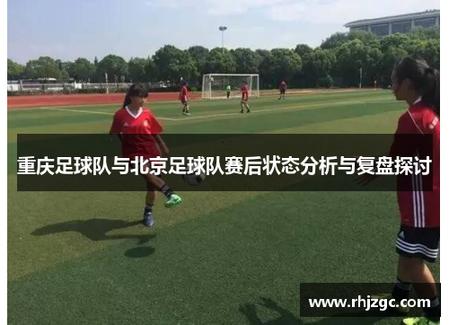 重庆足球队与北京足球队赛后状态分析与复盘探讨