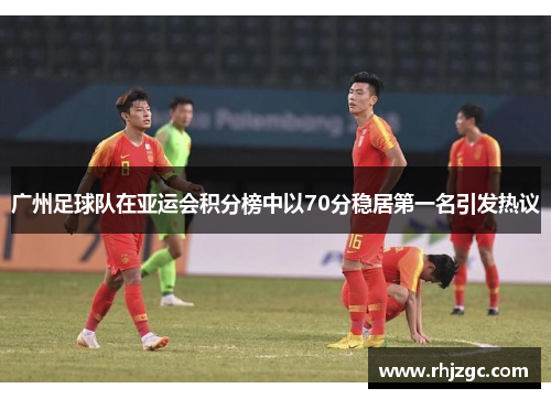 广州足球队在亚运会积分榜中以70分稳居第一名引发热议