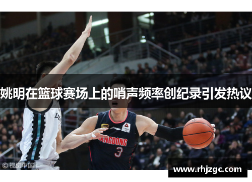姚明在篮球赛场上的哨声频率创纪录引发热议