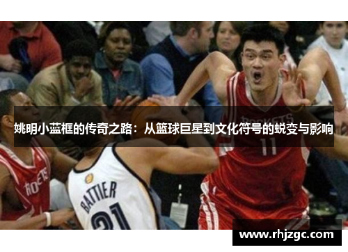 姚明小蓝框的传奇之路：从篮球巨星到文化符号的蜕变与影响