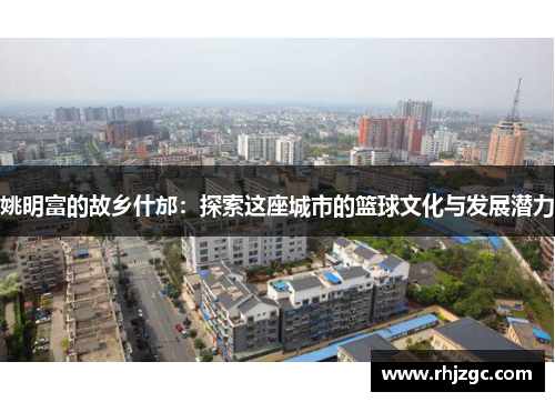 姚明富的故乡什邡：探索这座城市的篮球文化与发展潜力