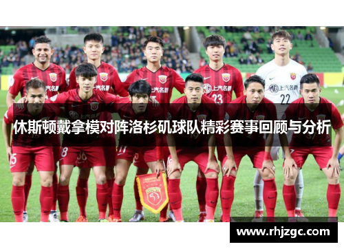休斯顿戴拿模对阵洛杉矶球队精彩赛事回顾与分析