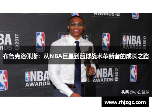 布鲁克洛佩斯：从NBA巨星到篮球战术革新者的成长之路