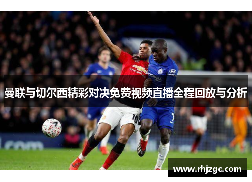 曼联与切尔西精彩对决免费视频直播全程回放与分析